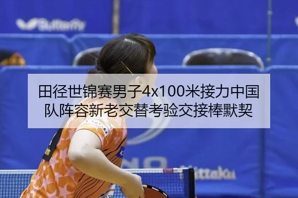 田径世锦赛男子4x100米接力中国队阵容新老交替考验交接棒默契