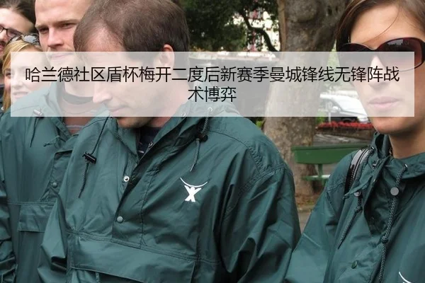 哈兰德社区盾杯梅开二度后新赛季曼城锋线无锋阵战术博弈